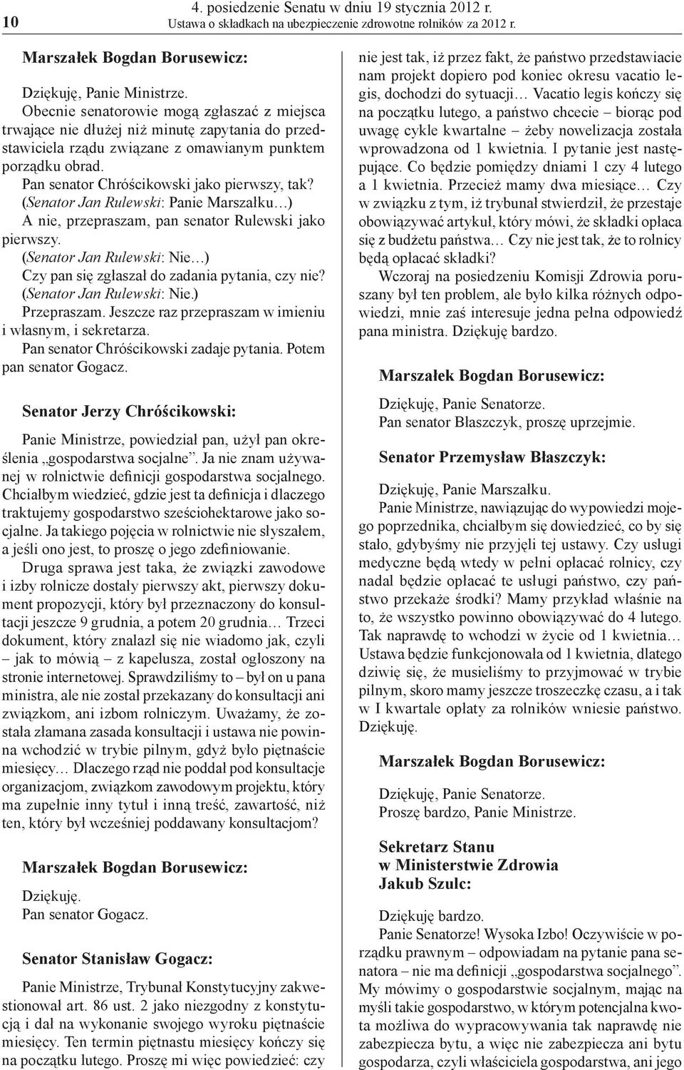 (Senator Jan Rulewski: Panie Marszałku ) A nie, przepraszam, pan senator Rulewski jako pierwszy. (Senator Jan Rulewski: Nie ) Czy pan się zgłaszał do zadania pytania, czy nie?