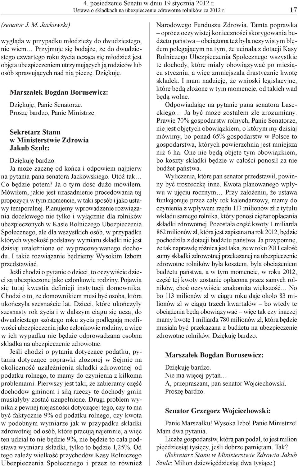 rodziców lub osób sprawujących nad nią pieczę. Dziękuję. Marszałek Bogdan Borusewicz: Dziękuję, Panie Senatorze. Proszę bardzo, Panie Ministrze.