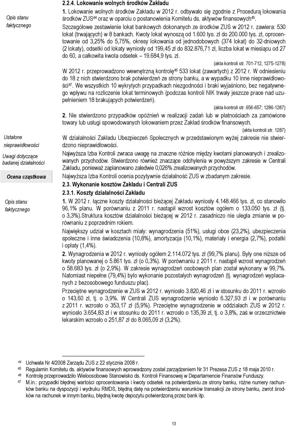 Szczegółowe zestawienie lokat bankowych dokonanych ze środków ZUS w 2012 r. zawiera: 530 lokat (trwających) w 8 bankach. Kwoty lokat wynoszą od 1.600 tys. zł do 200.000 tys.