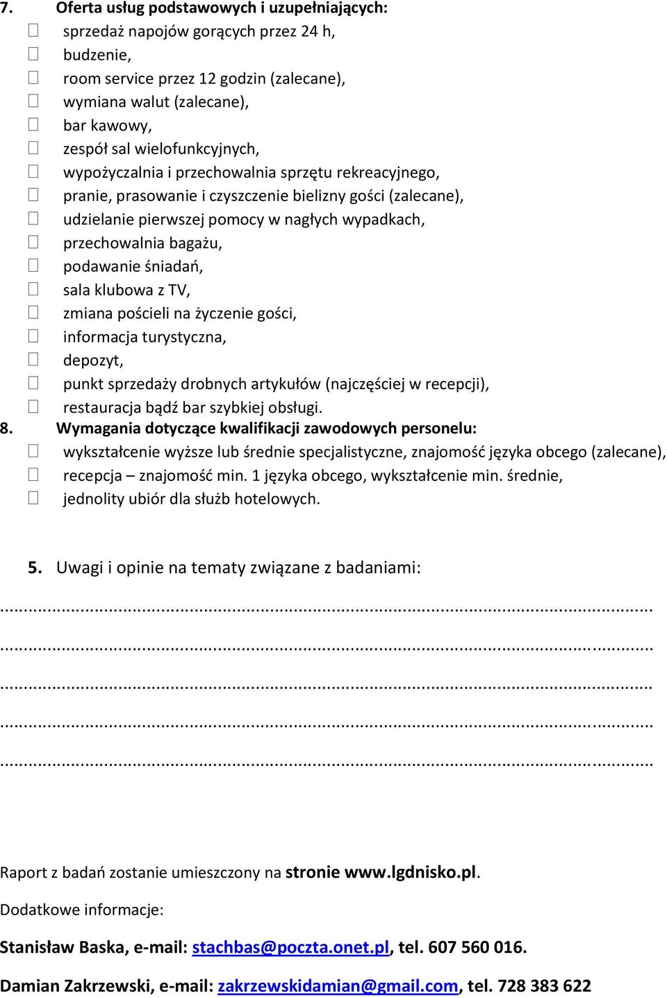 klubwa z TV, zmiana pścieli na życzenie gści, infrmacja turystyczna, depzyt, punkt sprzedaży drbnych artykułów (najczęściej w recepcji), restauracja bądź bar szybkiej bsługi. 8.