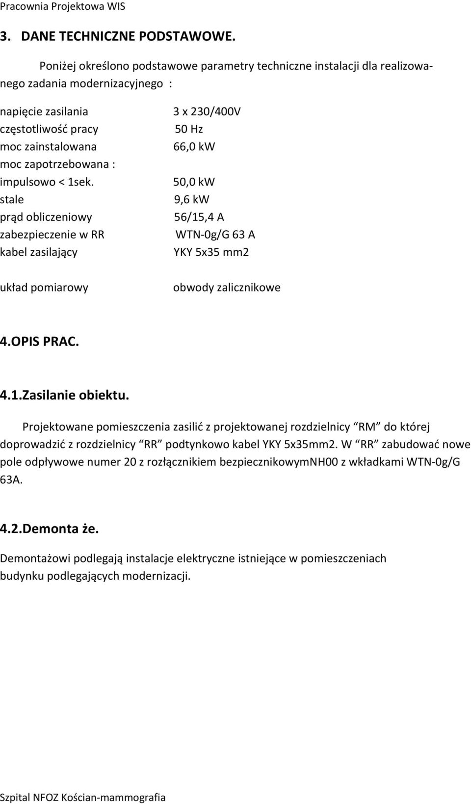 zapotrzebowana : impulsowo < 1sek. 50,0 kw stale 9,6 kw prąd obliczeniowy 56/15,4 A zabezpieczenie w RR WTN-0g/G 63 A kabel zasilający YKY 5x35 mm2 układ pomiarowy obwody zalicznikowe 4.OPIS PRAC. 4.1.Zasilanie obiektu.