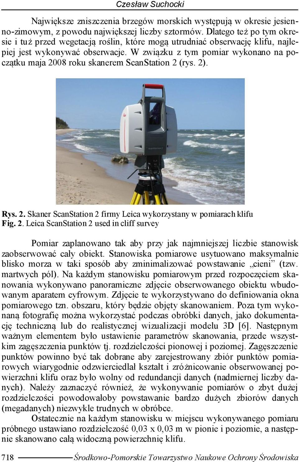W związku z tym pomiar wykonano na początku maja 2008 roku skanerem ScanStation 2 (rys. 2). Rys. 2. Skaner ScanStation 2 firmy Leica wykorzystany w pomiarach klifu Fig. 2. Leica ScanStation 2 used in cliff survey Pomiar zaplanowano tak aby przy jak najmniejszej liczbie stanowisk zaobserwować cały obiekt.