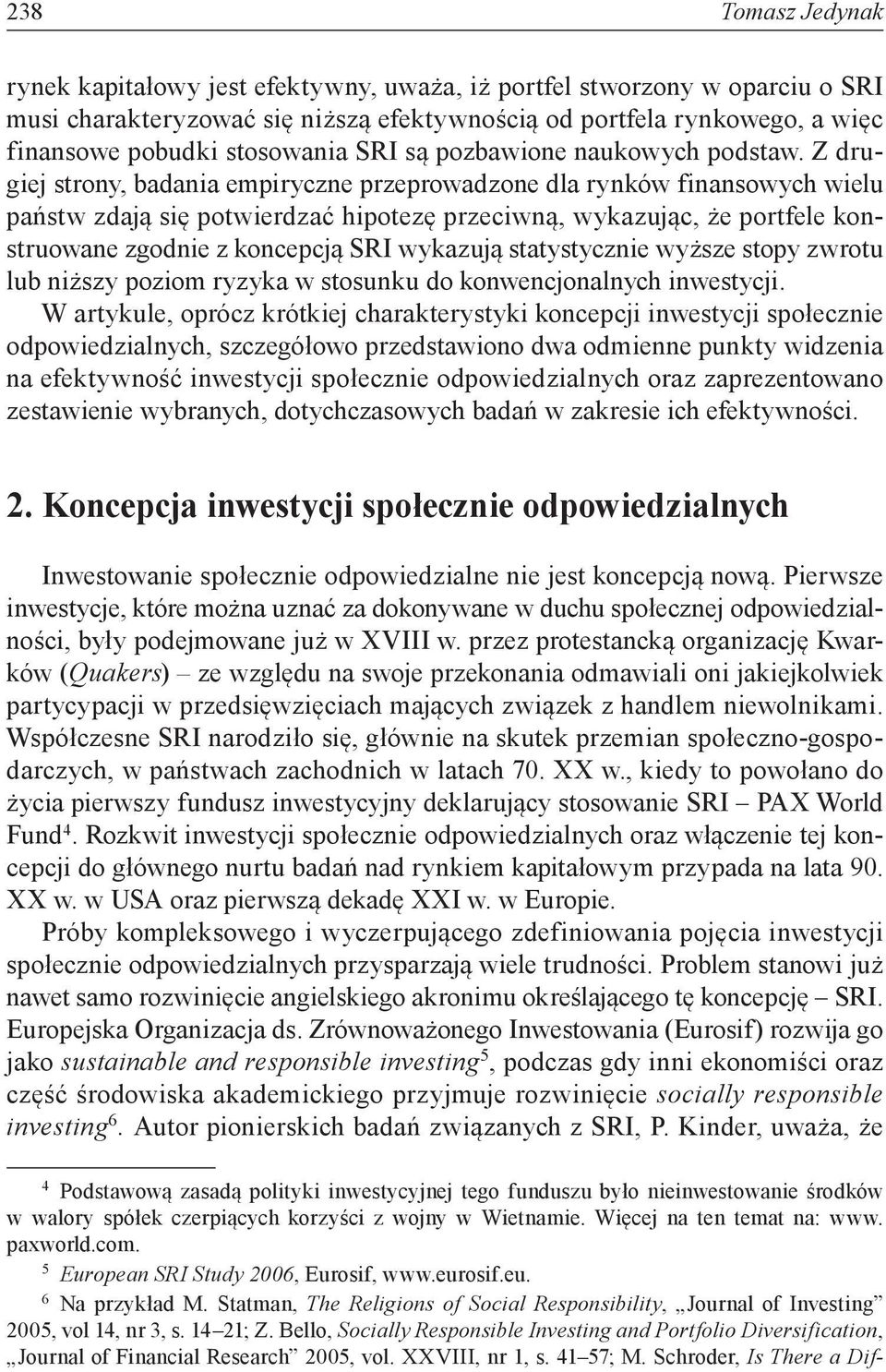 Z drugiej strony, badania empiryczne przeprowadzone dla rynków finansowych wielu państw zdają się potwierdzać hipotezę przeciwną, wykazując, że portfele konstruowane zgodnie z koncepcją SRI wykazują