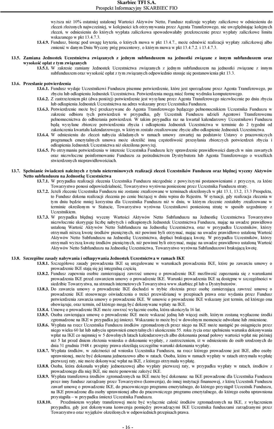 Fundusz, biorąc pod uwagę kryteria, o których mowa w pkt 13.4.7., może odmówić realizacji wypłaty zaliczkowej albo zmienić w danym Dniu Wyceny próg procentowy, o którym mowa w pkt 13.4.7.2. i 13.4.7.3. 13.5.