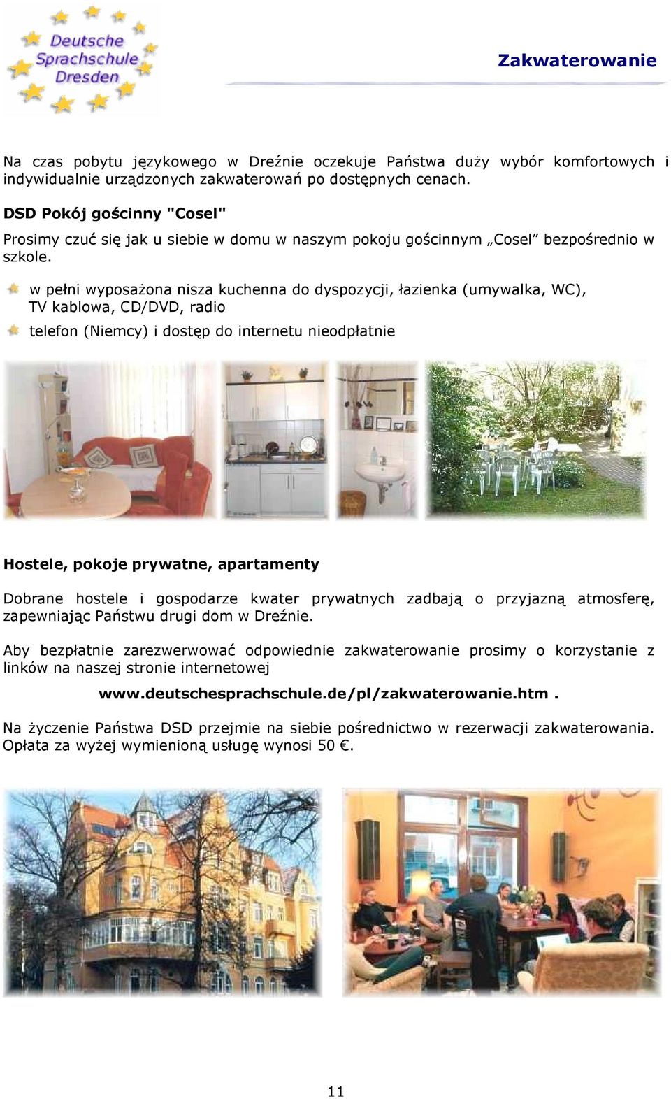 w pełni wyposażona nisza kuchenna do dyspozycji, łazienka (umywalka, WC), TV kablowa, CD/DVD, radio telefon (Niemcy) i dostęp do internetu nieodpłatnie Hostele, pokoje prywatne, apartamenty Dobrane