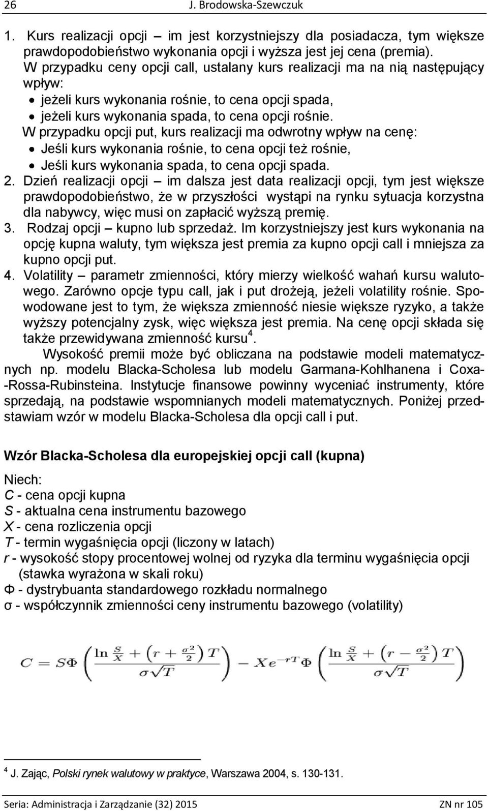 W przypadku opcji put, kurs realizacji ma odwrotny wpływ na cenę: Jeśli kurs wykonania rośnie, to cena opcji też rośnie, Jeśli kurs wykonania spada, to cena opcji spada. 2.