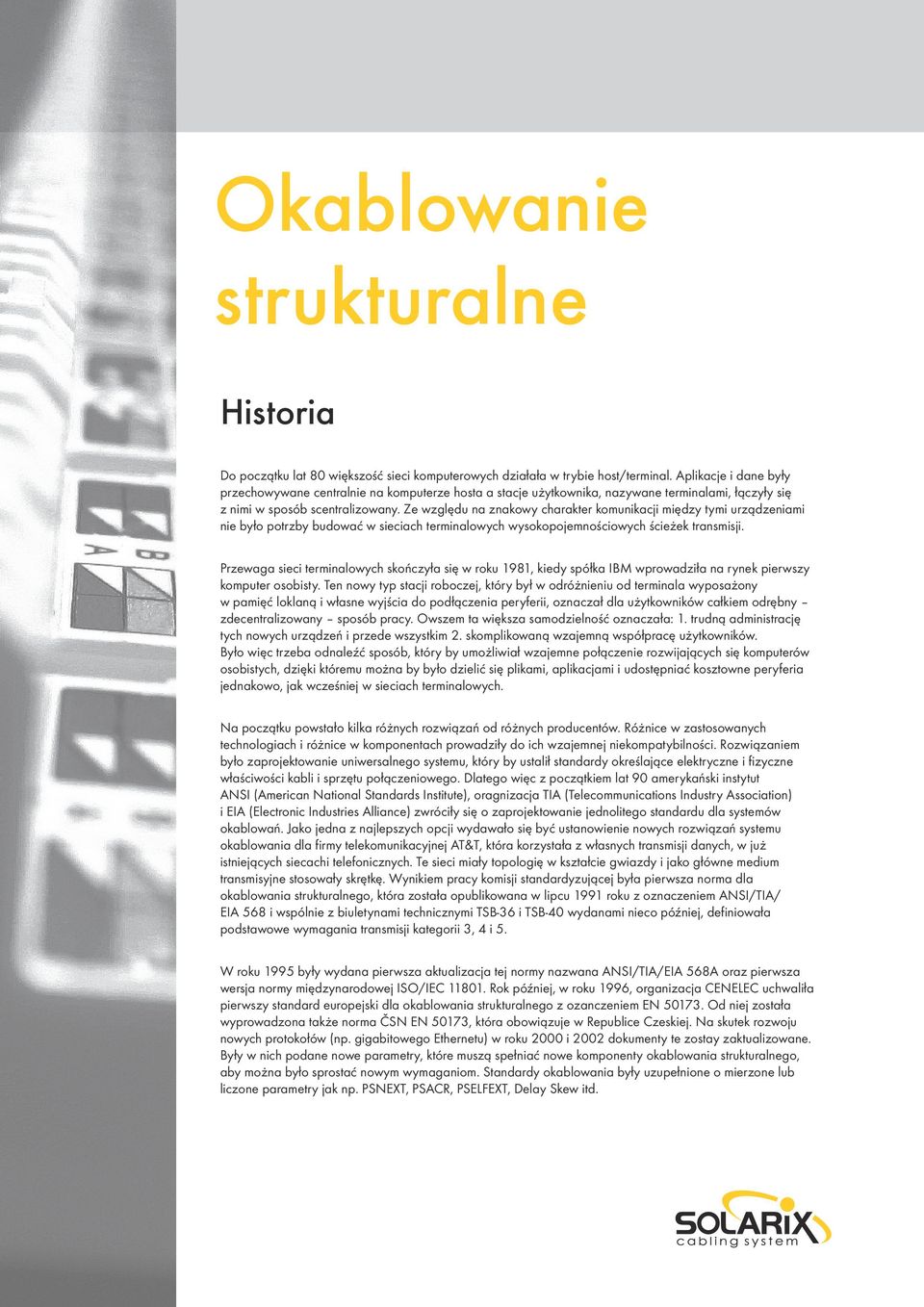 Ze względu na znakowy charakter komunikacji między tymi urządzeniami nie było potrzby budować w sieciach terminalowych wysokopojemnościowych ścieżek transmisji.