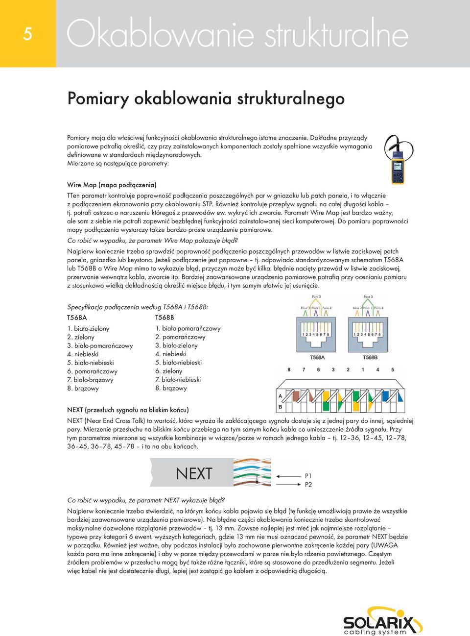 Mierzone są następujące parametry: Wire Map (mapa podłączenia) TTen parametr kontroluje poprawność podłączenia poszczególnych par w gniazdku lub patch panela, i to włącznie z podłączeniem ekranowania