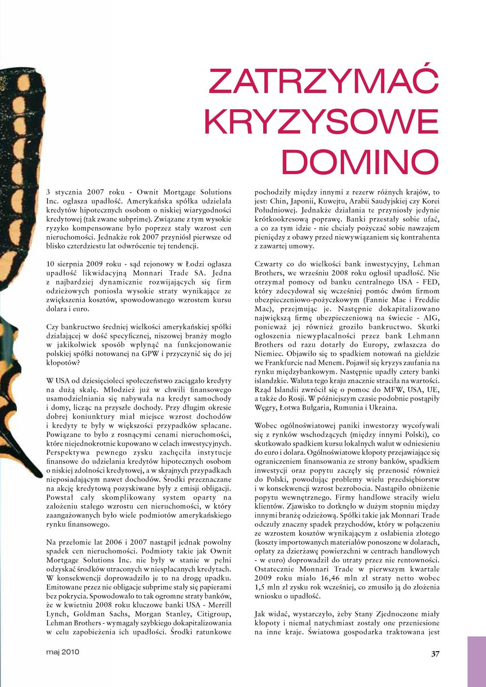 Związane z tym wysokie ryzyko kompensowane było poprzez stały wzrost cen nieruchomości. Jednakże rok 2007 przyniósł pierwsze od blisko czterdziestu lat odwrócenie tej tendencji.