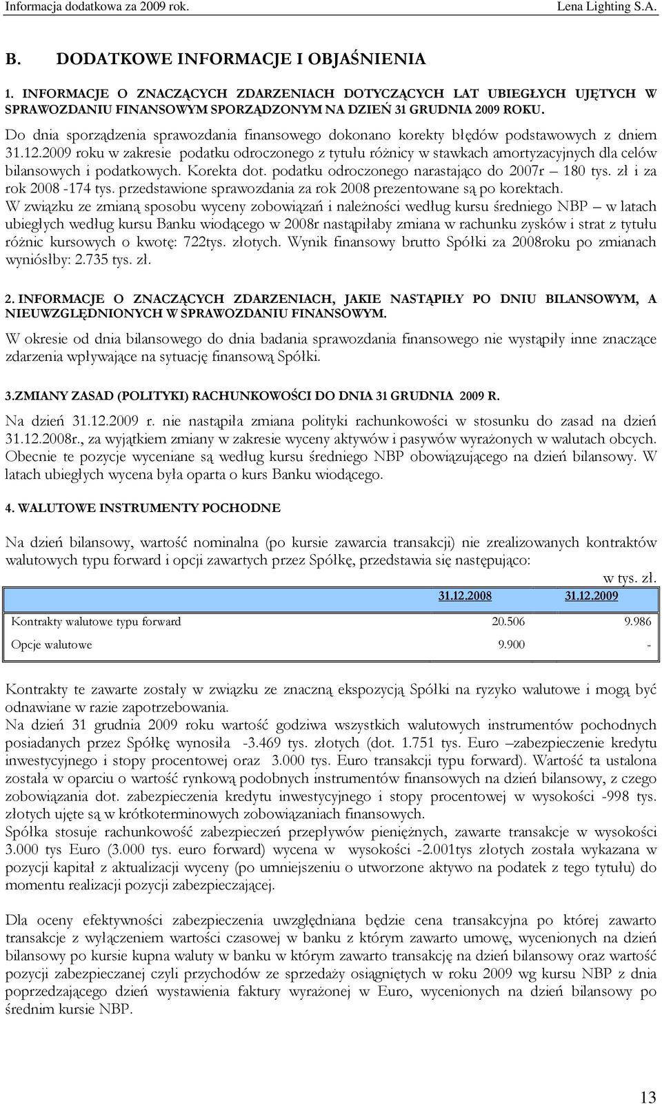 2009 roku w zakresie podatku odroczonego z tytułu różnicy w stawkach amortyzacyjnych dla celów bilansowych i podatkowych. Korekta dot. podatku odroczonego narastająco do 2007r 180 tys.