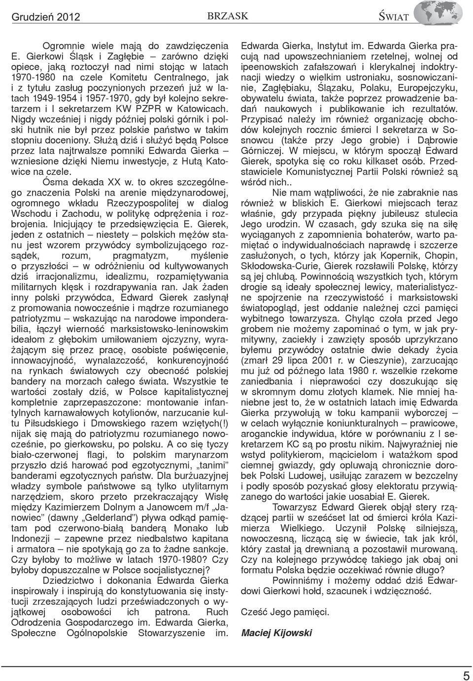 1957-1970, gdy był kolejno sekretarzem i I sekretarzem KW PZPR w Katowicach. Nigdy wcześniej i nigdy później polski górnik i polski hutnik nie był przez polskie państwo w takim stopniu doceniony.