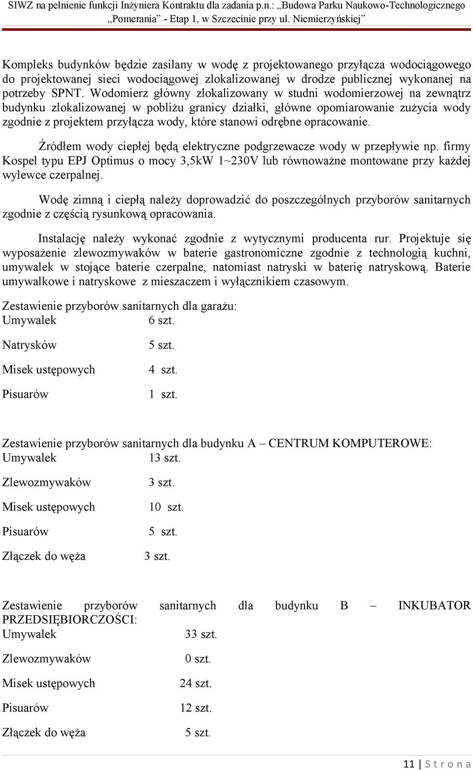 odrębne opracowanie. Źródłem wody ciepłej będą elektryczne podgrzewacze wody w przepływie np. firmy Kospel typu EPJ Optimus o mocy 3,5kW 1~230V lub równoważne montowane przy każdej wylewce czerpalnej.