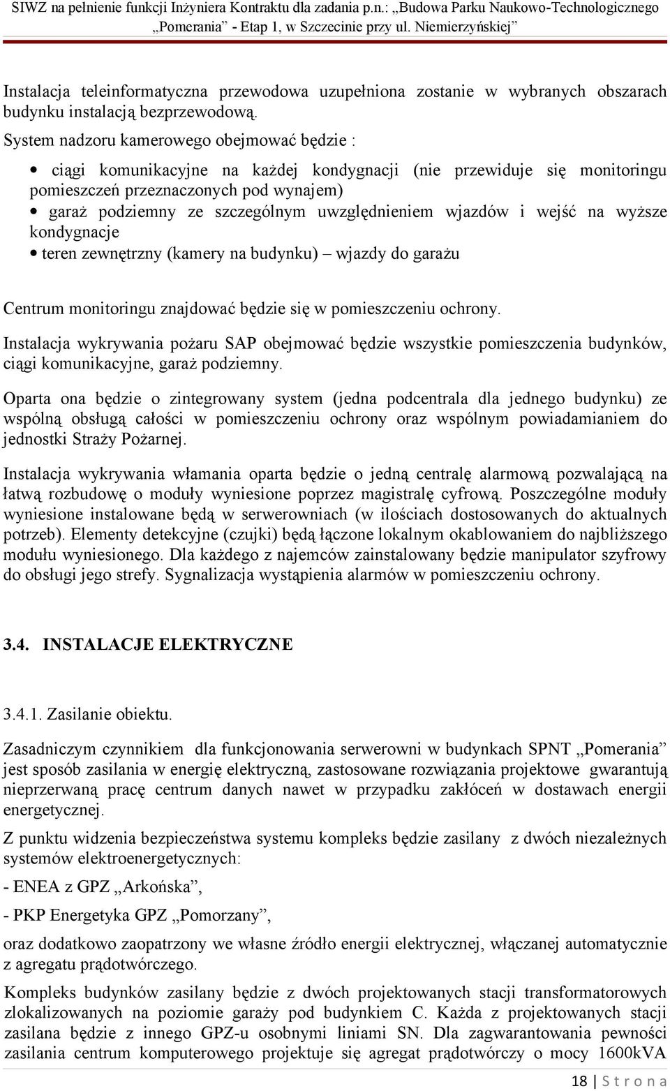 uwzględnieniem wjazdów i wejść na wyższe kondygnacje teren zewnętrzny (kamery na budynku) wjazdy do garażu Centrum monitoringu znajdować będzie się w pomieszczeniu ochrony.