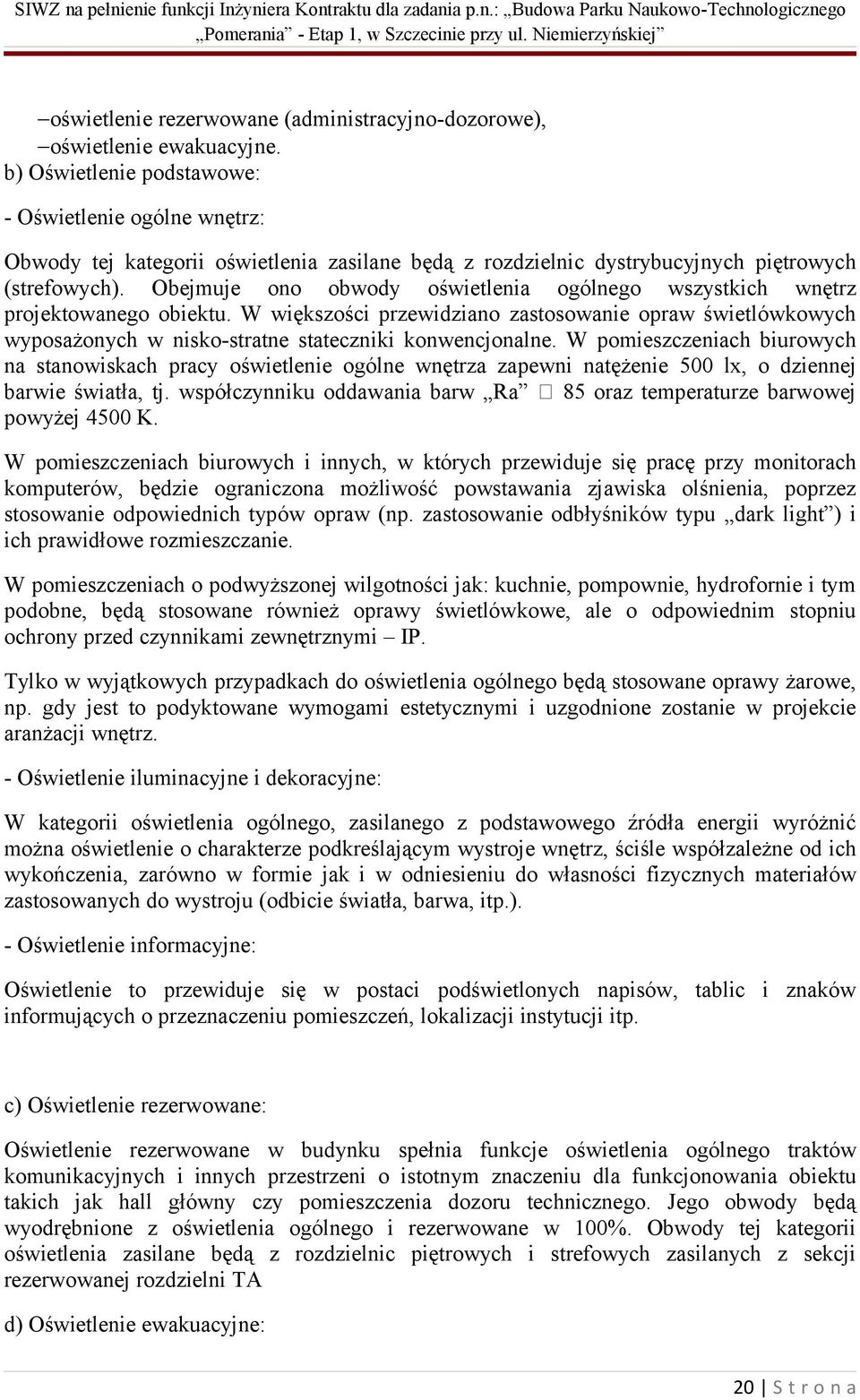 Obejmuje ono obwody oświetlenia ogólnego wszystkich wnętrz projektowanego obiektu. W większości przewidziano zastosowanie opraw świetlówkowych wyposażonych w nisko-stratne stateczniki konwencjonalne.