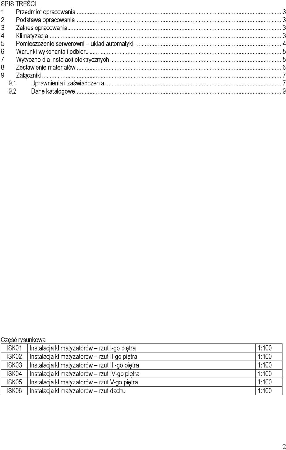 .. 9 Część rysunkowa ISK01 Instalacja klimatyzatorów rzut I-go piętra 1:100 ISK02 Instalacja klimatyzatorów rzut II-go piętra 1:100 ISK03 Instalacja klimatyzatorów rzut