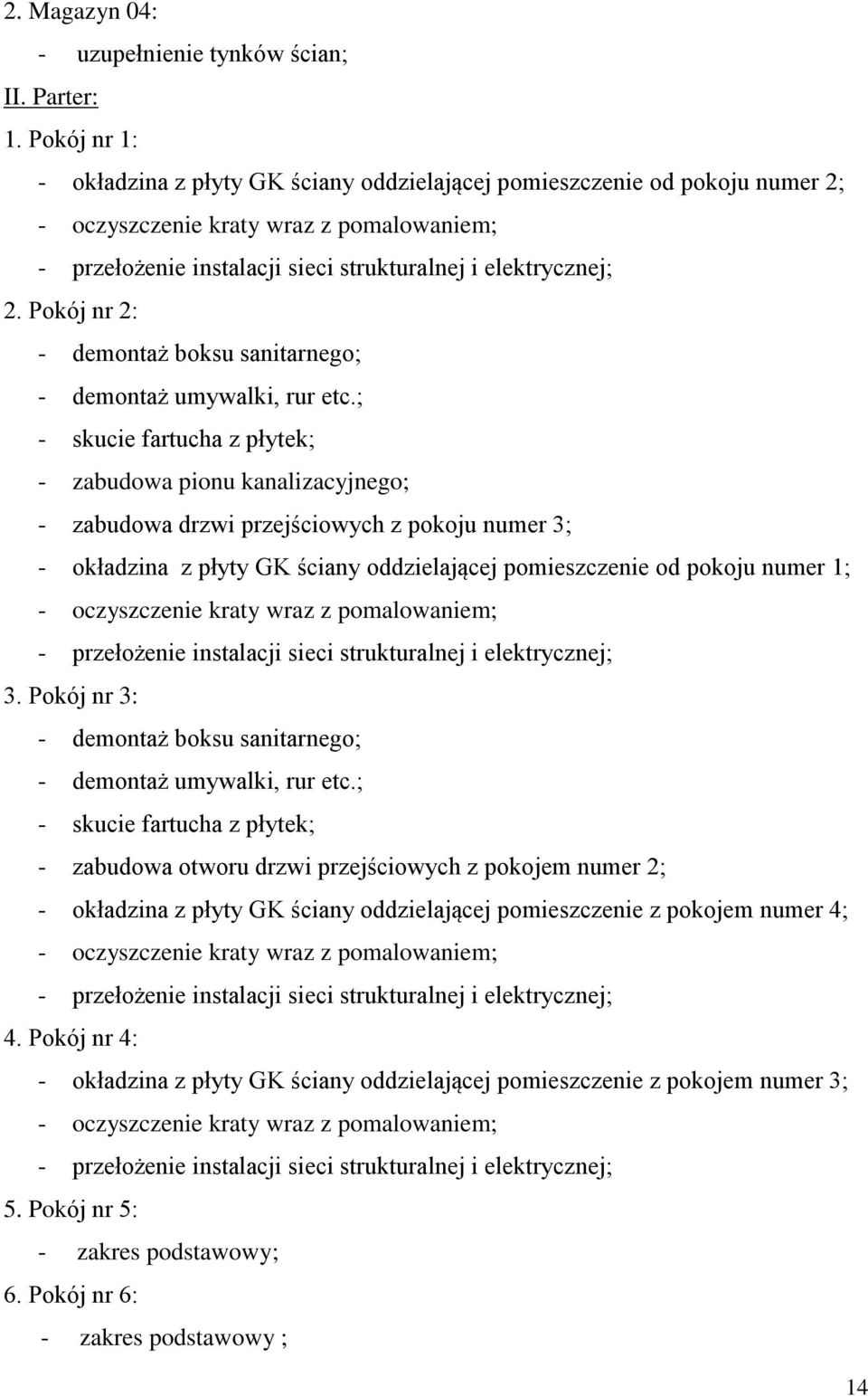 ; - skucie fartucha z płytek; - zabudowa pionu kanalizacyjnego; - zabudowa drzwi przejściowych z pokoju numer 3; - okładzina z płyty GK ściany oddzielającej pomieszczenie od pokoju numer 1; -