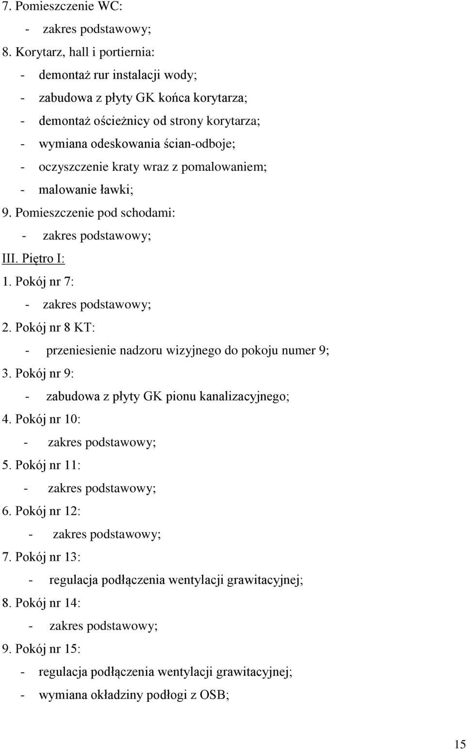 ścian-odboje; - oczyszczenie kraty wraz z pomalowaniem; - malowanie ławki; 9. Pomieszczenie pod schodami: III. Piętro I: 1. Pokój nr 7: 2.