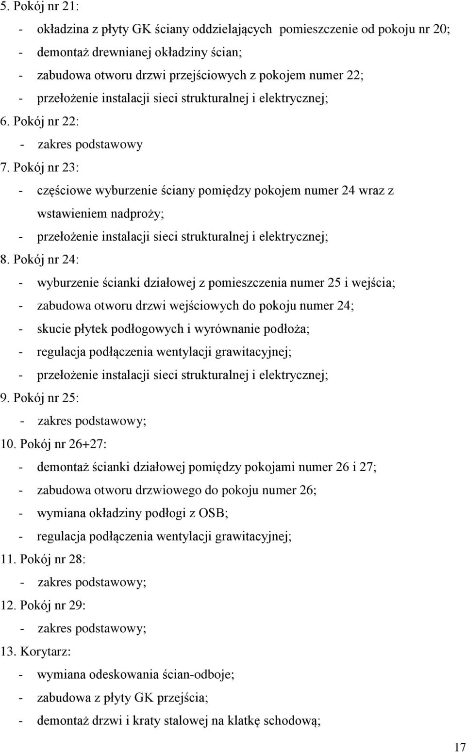 Pokój nr 24: - wyburzenie ścianki działowej z pomieszczenia numer 25 i wejścia; - zabudowa otworu drzwi wejściowych do pokoju numer 24; - skucie płytek podłogowych i wyrównanie podłoża; - regulacja