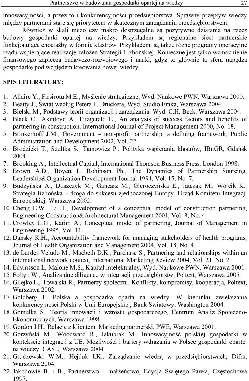 Również w skali mezo czy makro dostrzegalne są pozytywne działania na rzecz budowy gospodarki opartej na wiedzy. Przykładem są regionalne sieci partnerskie funkcjonujące chociażby w formie klastrów.