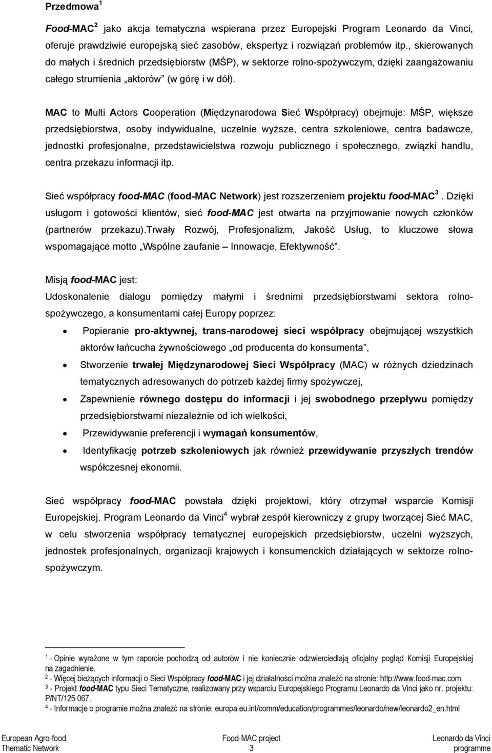 MAC to Multi Actors Cooperation (Międzynarodowa Sieć Współpracy) obejmuje: MŚP, większe przedsiębiorstwa, osoby indywidualne, uczelnie wyższe, centra szkoleniowe, centra badawcze, jednostki