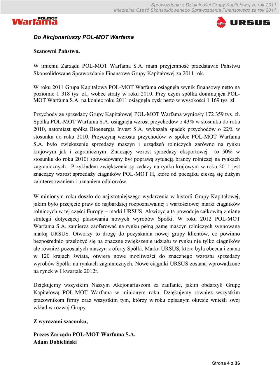 na koniec roku 2011 osiągnęła zysk netto w wysokości 1 169 tys. zł. Przychody ze sprzedaży Grupy Kapitałowej POL-MOT Warfama wyniosły 172 359 tys. zł. Spółka POL-MOT Warfama S.A.