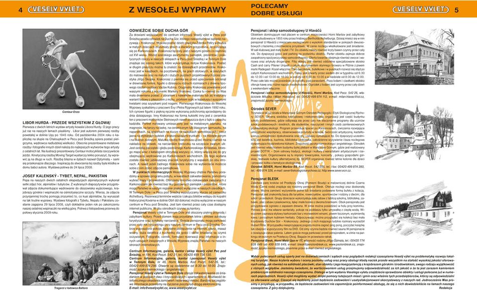 Od października 2004 roku o kapliczkę na słupie na Chaloupkach w Pecu pod Śnieżką opiera postać pielgrzyma, wędrowca nadludzkiej wielkości.