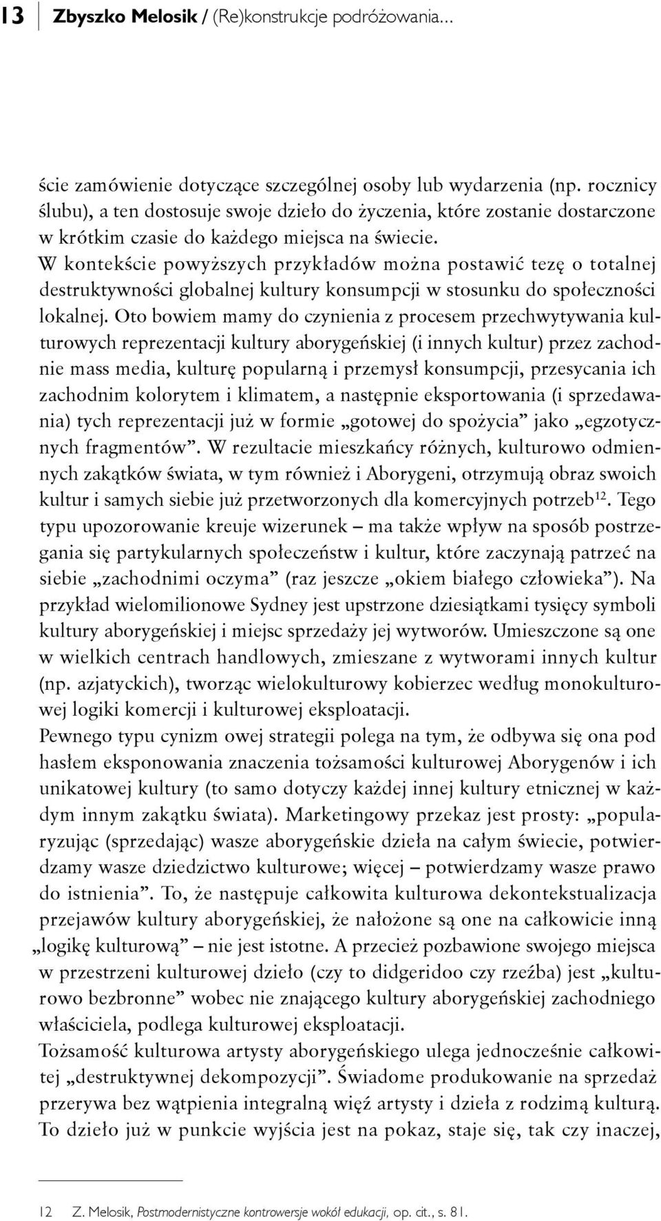 W kontekście powyższych przykładów można postawić tezę o totalnej destruktywności globalnej kultury konsumpcji w stosunku do społeczności lokalnej.