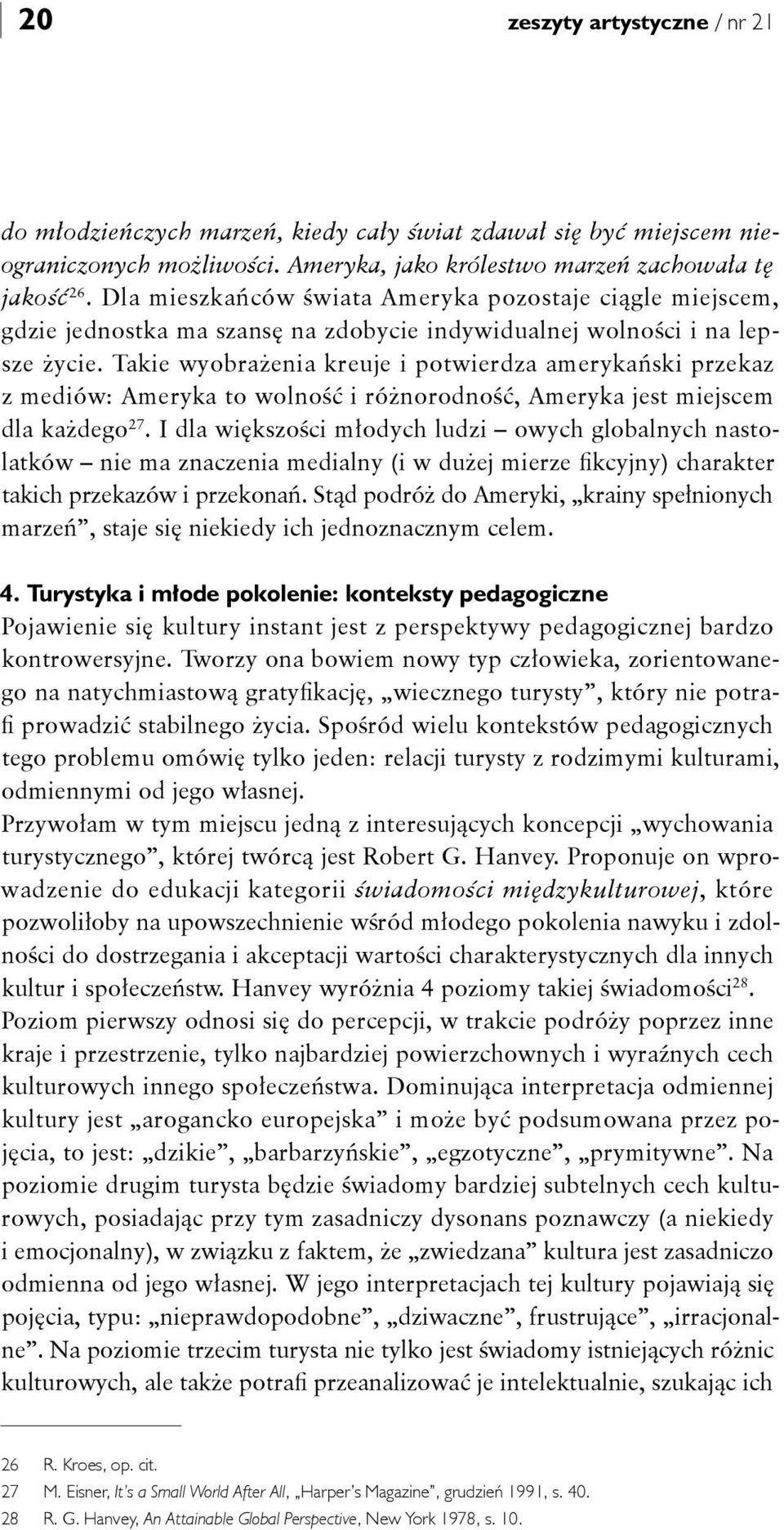 Takie wyobrażenia kreuje i potwierdza amerykański przekaz z mediów: Ameryka to wolność i różnorodność, Ameryka jest miejscem dla każdego 27.