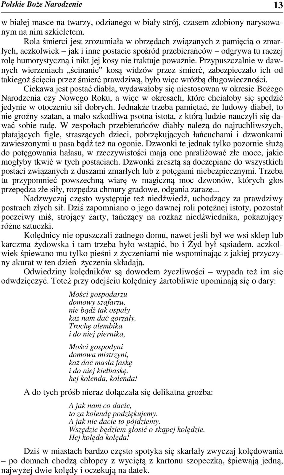 poważnie. Przypuszczalnie w dawnych wierzeniach ścinanie kosą widzów przez śmierć, zabezpieczało ich od takiegoż ścięcia przez śmierć prawdziwą, było więc wróżbą długowieczności.