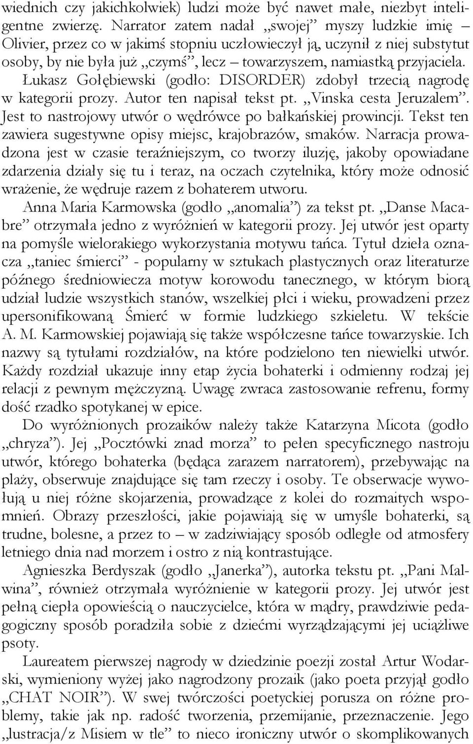 Łukasz Gołębiewski (godło: DISORDER) zdobył trzecią nagrodę w kategorii prozy. Autor ten napisał tekst pt. Vinska cesta Jeruzalem. Jest to nastrojowy utwór o wędrówce po bałkańskiej prowincji.