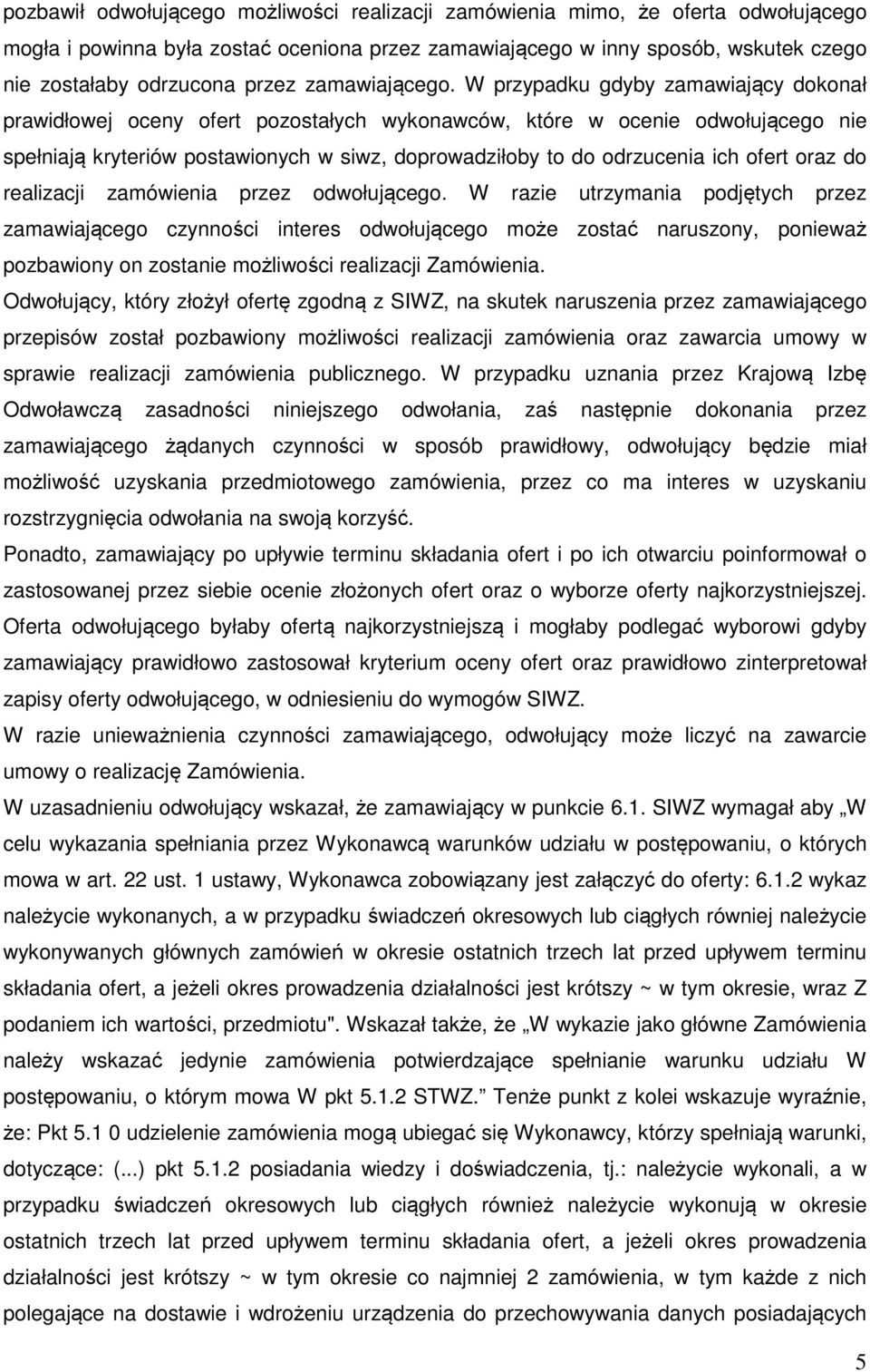 W przypadku gdyby zamawiający dokonał prawidłowej oceny ofert pozostałych wykonawców, które w ocenie odwołującego nie spełniają kryteriów postawionych w siwz, doprowadziłoby to do odrzucenia ich