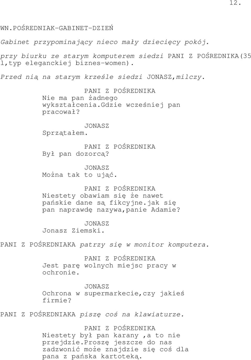 PANI Z POŚREDNIKA Niestety obawiam się że nawet pańskie dane są fikcyjne.jak się pan naprawdę nazywa,panie Adamie? Jonasz Ziemski. PANI Z POŚREDNIAKA patrzy się w monitor komputera.