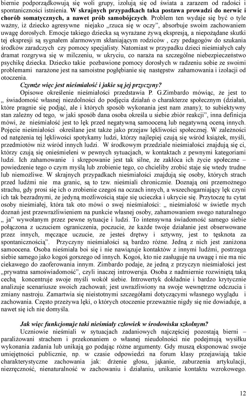 Problem ten wydaje się być o tyle ważny, iż dziecko agresywne niejako rzuca się w oczy, absorbuje swoim zachowaniem uwagę dorosłych.