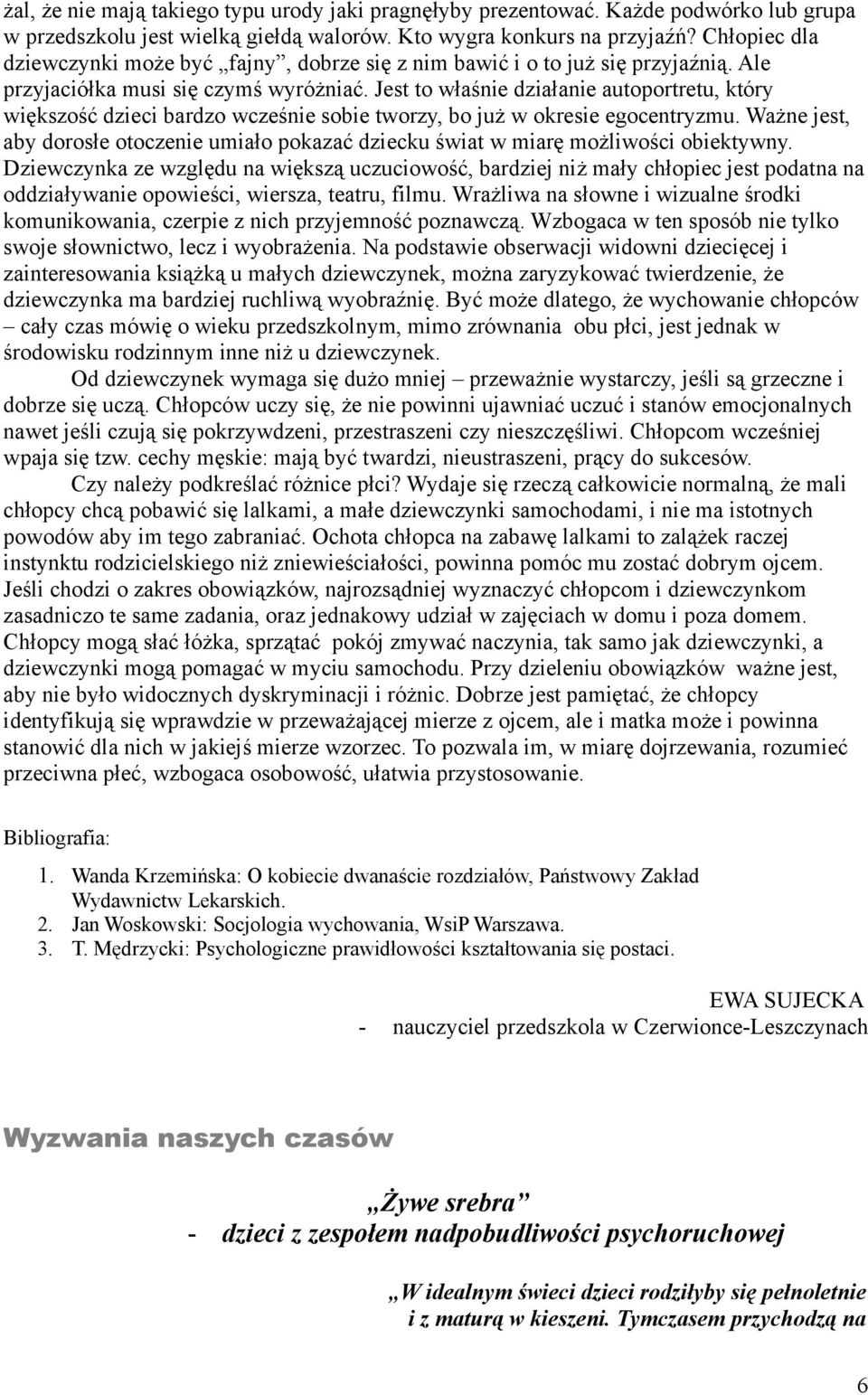 Jest to właśnie działanie autoportretu, który większość dzieci bardzo wcześnie sobie tworzy, bo już w okresie egocentryzmu.