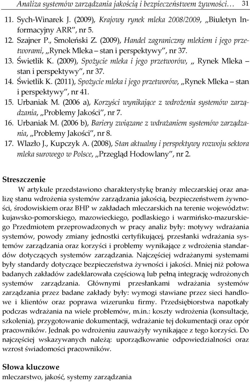 Świetlik K. (2011), Spożycie mleka i jego przetworów, Rynek Mleka stan i perspektywy, nr 41. 15. Urbaniak M. (2006 a), Korzyści wynikające z wdrożenia systemów zarządzania, Problemy Jakości, nr 7. 16.