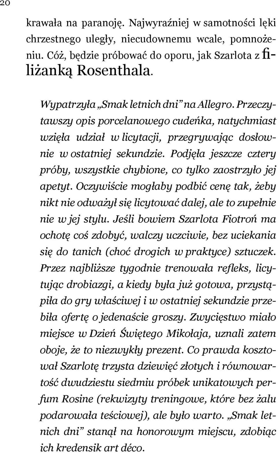 Podjęła jeszcze cztery próby, wszystkie chybione, co tylko zaostrzyło jej apetyt. Oczywiście mogłaby podbić cenę tak, żeby nikt nie odważył się licytować dalej, ale to zupełnie nie w jej stylu.