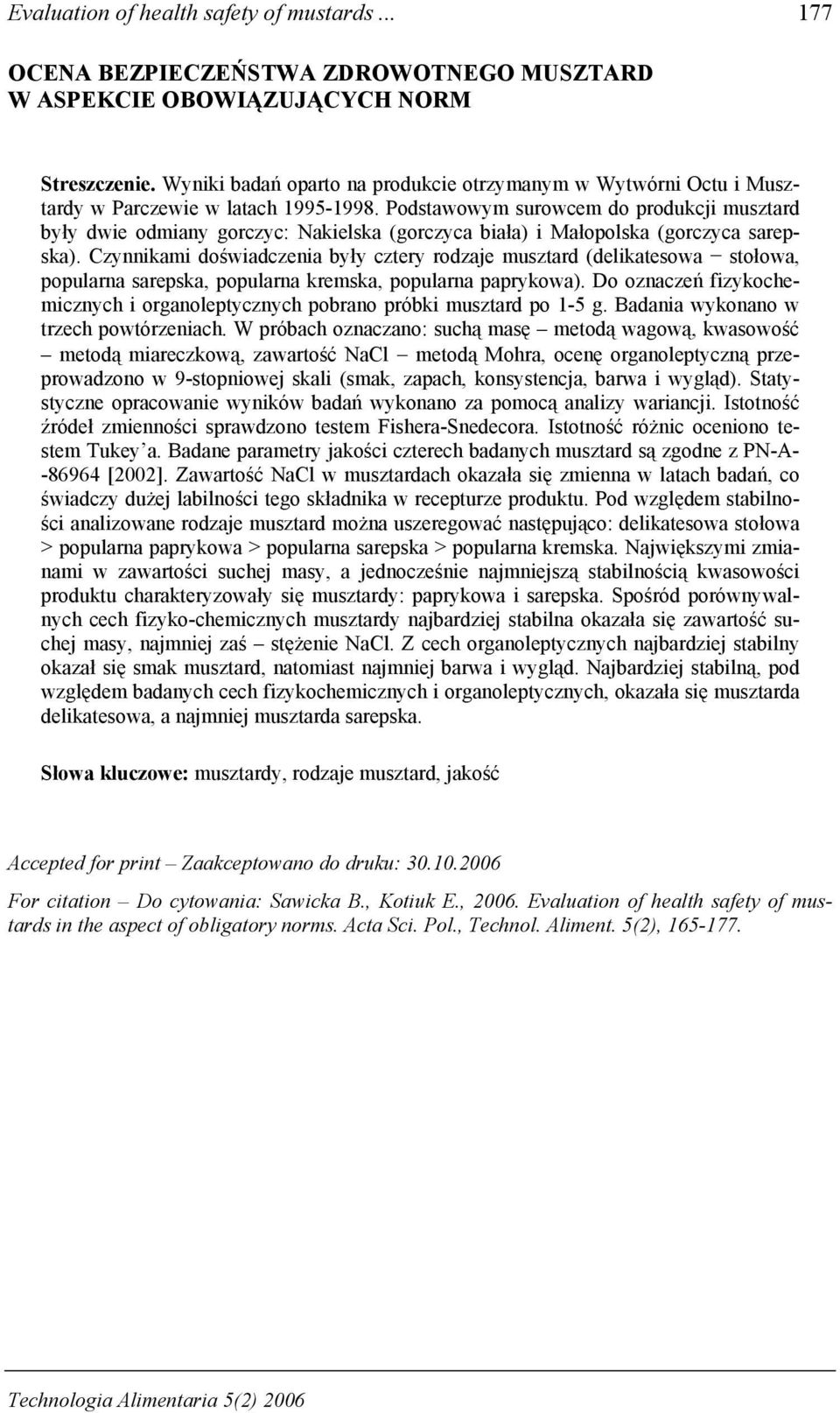 Podstawowym surowcem do produkcji musztard były dwie odmiany gorczyc: Nakielska (gorczyca biała) i Małopolska (gorczyca sarepska).