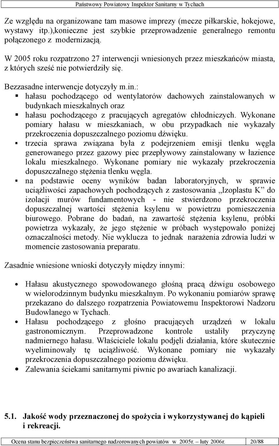 Wykonane pomiary hałasu w mieszkaniach, w obu przypadkach nie wykazały przekroczenia dopuszczalnego poziomu dźwięku.