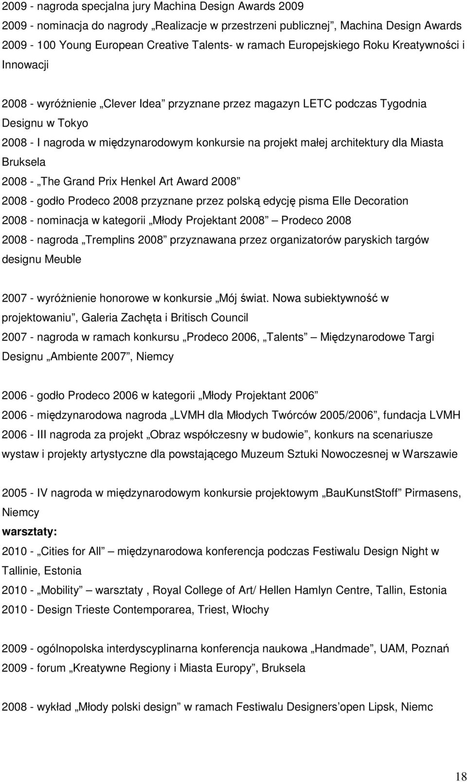 architektury dla Miasta Bruksela 2008 - The Grand Prix Henkel Art Award 2008 2008 - godło Prodeco 2008 przyznane przez polską edycję pisma Elle Decoration 2008 - nominacja w kategorii Młody