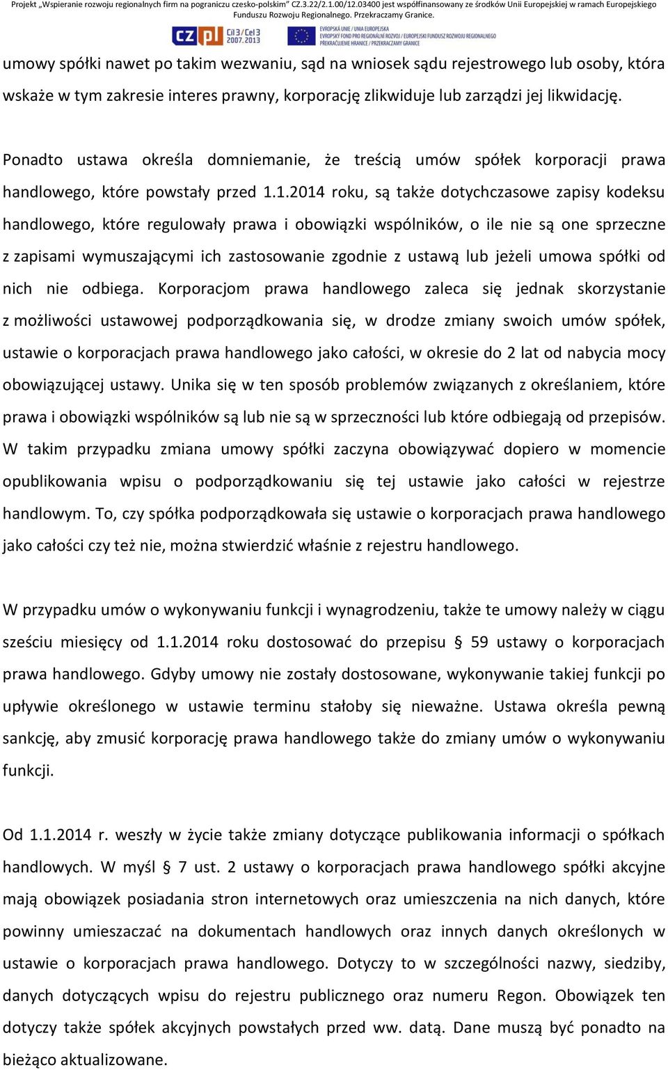 1.2014 roku, są także dotychczasowe zapisy kodeksu handlowego, które regulowały prawa i obowiązki wspólników, o ile nie są one sprzeczne z zapisami wymuszającymi ich zastosowanie zgodnie z ustawą lub