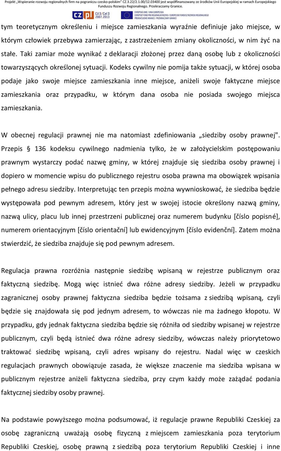 Kodeks cywilny nie pomija także sytuacji, w której osoba podaje jako swoje miejsce zamieszkania inne miejsce, aniżeli swoje faktyczne miejsce zamieszkania oraz przypadku, w którym dana osoba nie