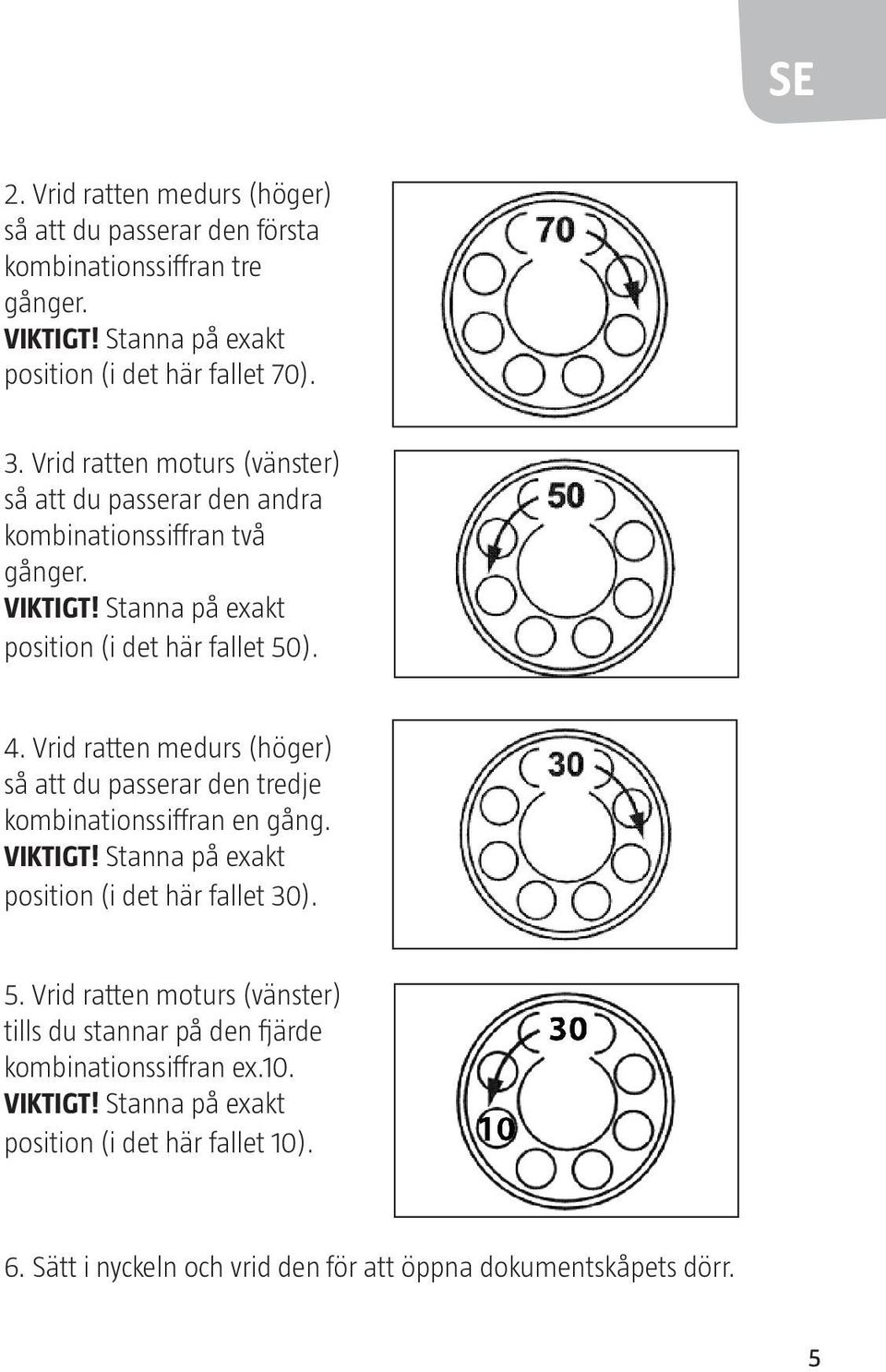 Vrid ratten medurs (höger) så att du passerar den tredje kombinationssiffran en gång. VIKTIGT! Stanna på exakt position (i det här fallet 30). 5.