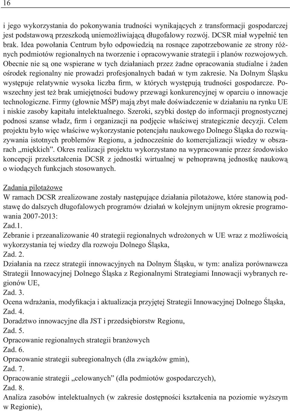 Obecnie nie są one wspierane w tych działaniach przez żadne opracowania studialne i żaden ośrodek regionalny nie prowadzi profesjonalnych badań w tym zakresie.