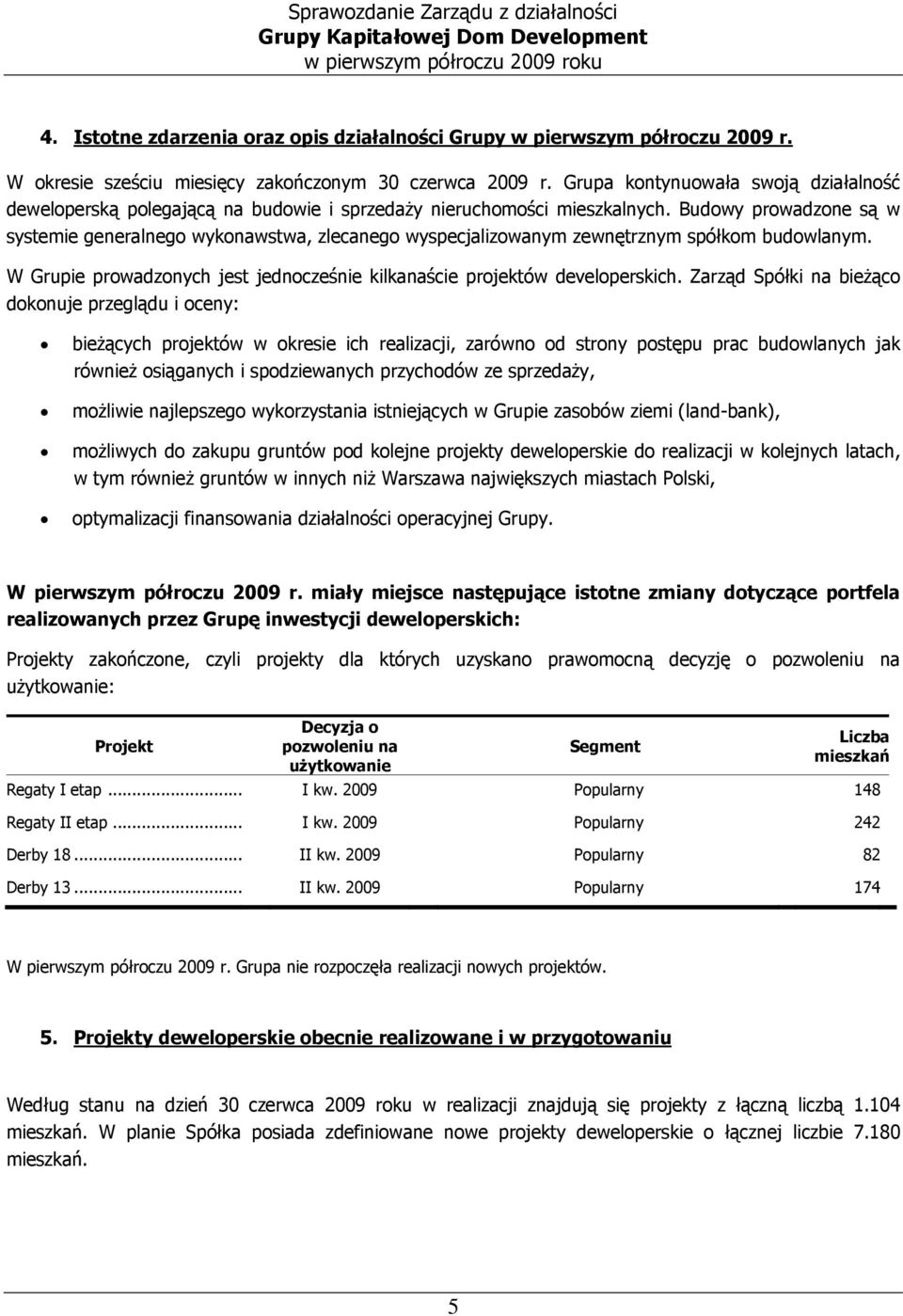 Budowy prowadzone są w systemie generalnego wykonawstwa, zlecanego wyspecjalizowanym zewnętrznym spółkom budowlanym. W Grupie prowadzonych jest jednocześnie kilkanaście projektów developerskich.