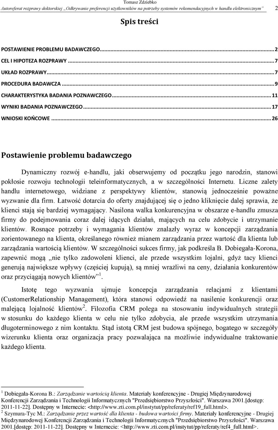 .. 26 Postawienie problemu badawczego Dynamiczny rozwój e-handlu, jaki obserwujemy od początku jego narodzin, stanowi pokłosie rozwoju technologii teleinformatycznych, a w szczególności Internetu.