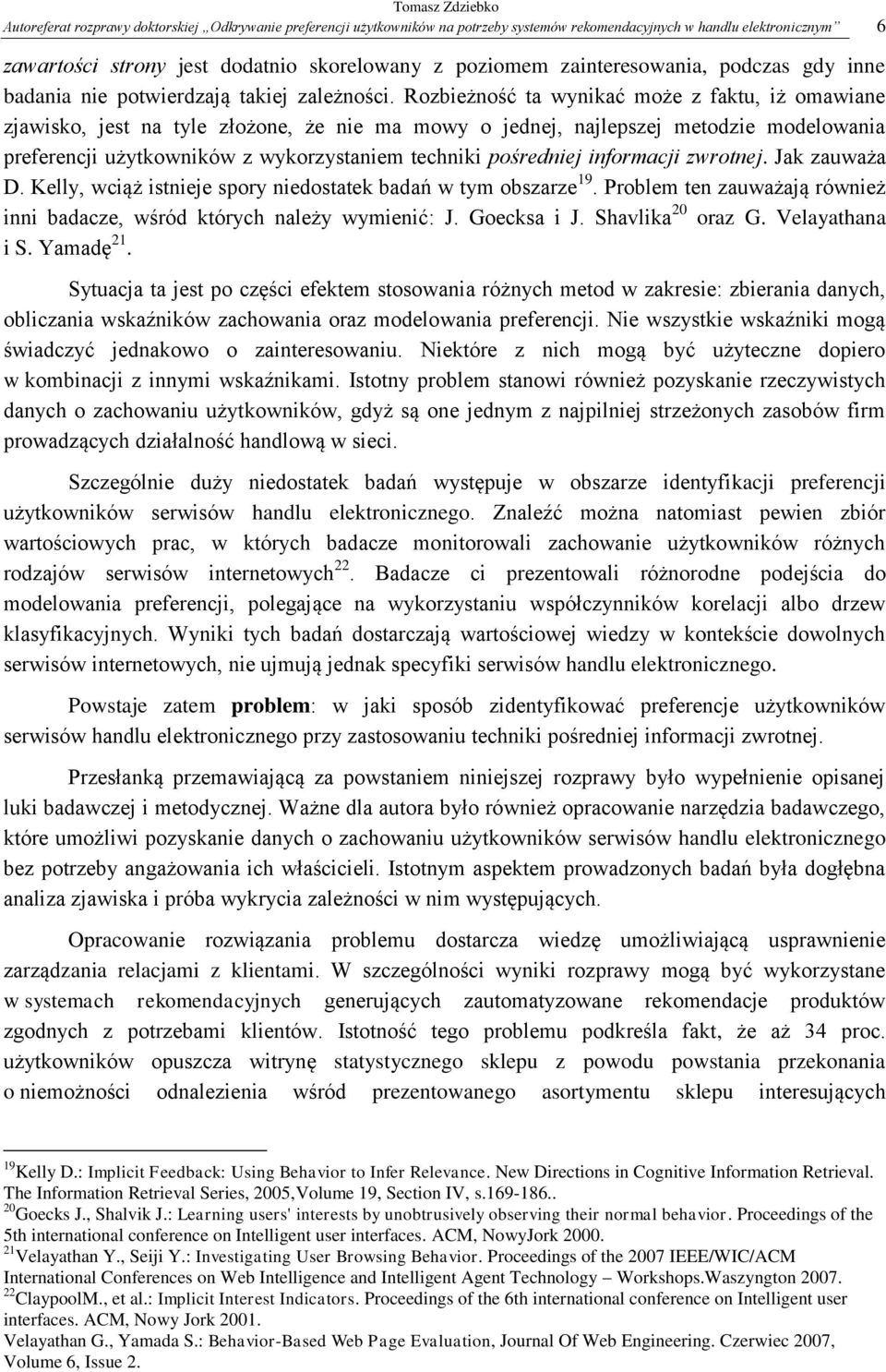 Rozbieżność ta wynikać może z faktu, iż omawiane zjawisko, jest na tyle złożone, że nie ma mowy o jednej, najlepszej metodzie modelowania preferencji użytkowników z wykorzystaniem techniki pośredniej