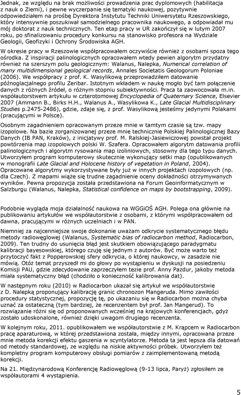 Ten etap pracy w UR zakończył się w lutym 2007 roku, po sfinalizowaniu procedury konkursu na stanowisko profesora na Wydziale Geologii, Geofizyki i Ochrony Środowiska AGH.