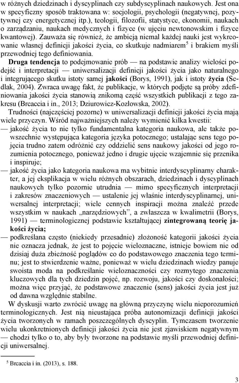 Zauważa się również, że ambicją niemal każdej nauki jest wykreowanie własnej definicji jakości życia, co skutkuje nadmiarem 5 i brakiem myśli przewodniej tego definiowania.