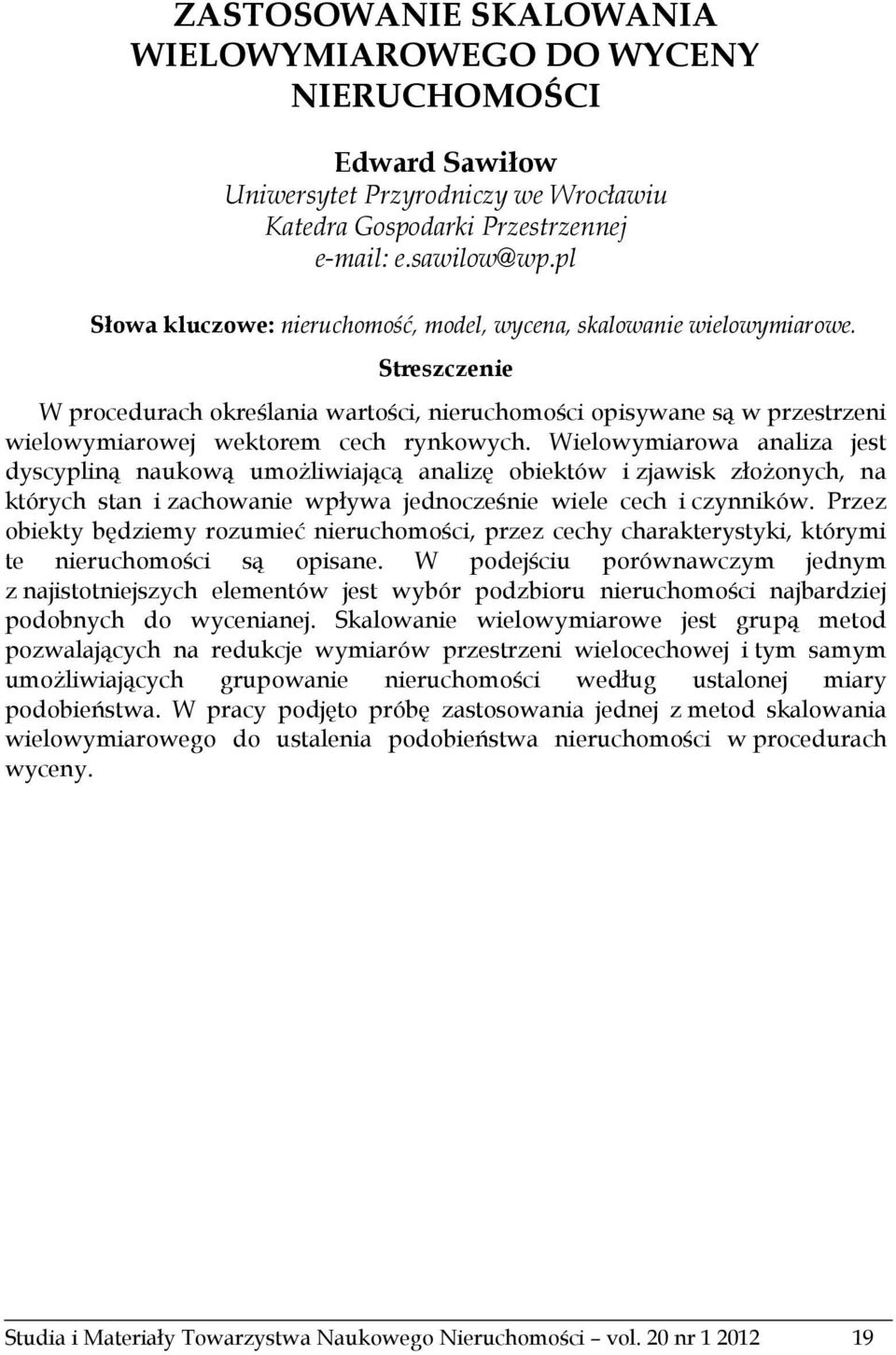 Streszczenie W procedurach określania wartości, nieruchomości opisywane są w przestrzeni wielowymiarowej wektorem cech rynkowych.