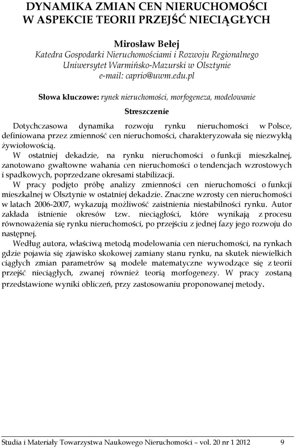 pl Słowa kluczowe: rynek nieruchomości, morfogeneza, modelowanie Streszczenie Dotychczasowa dynamika rozwoju rynku nieruchomości w Polsce, definiowana przez zmienność cen nieruchomości,